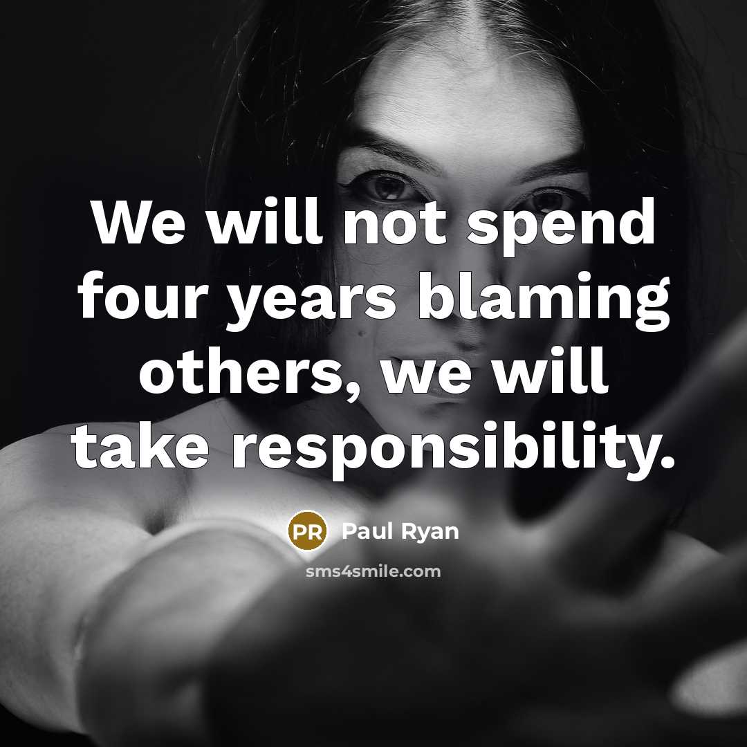 “We will not spend four years blaming others, we will take responsibility.” quote by Paul Ryan