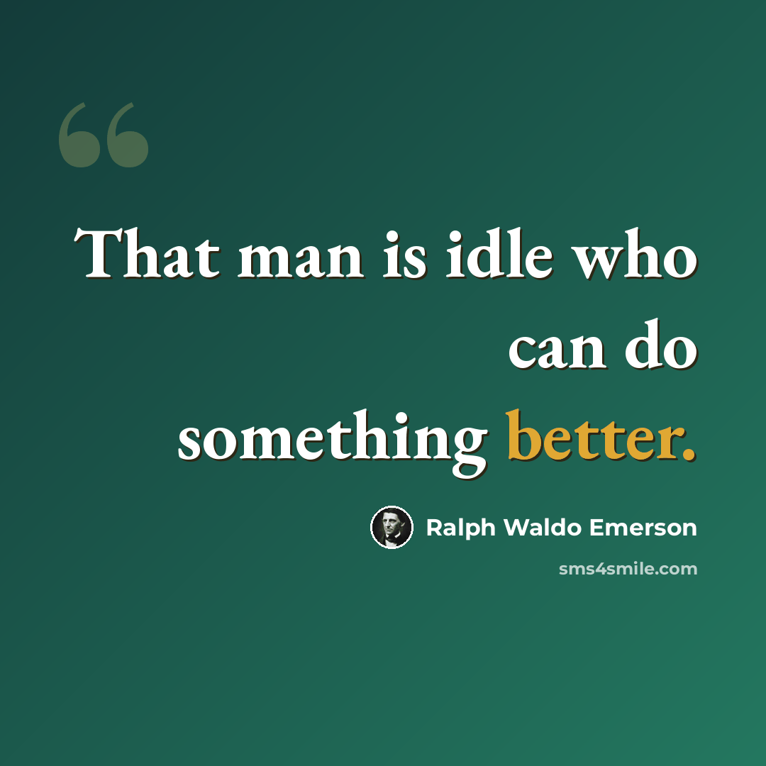 “That man is idle who can do something better.” quote by Ralph Waldo Emerson