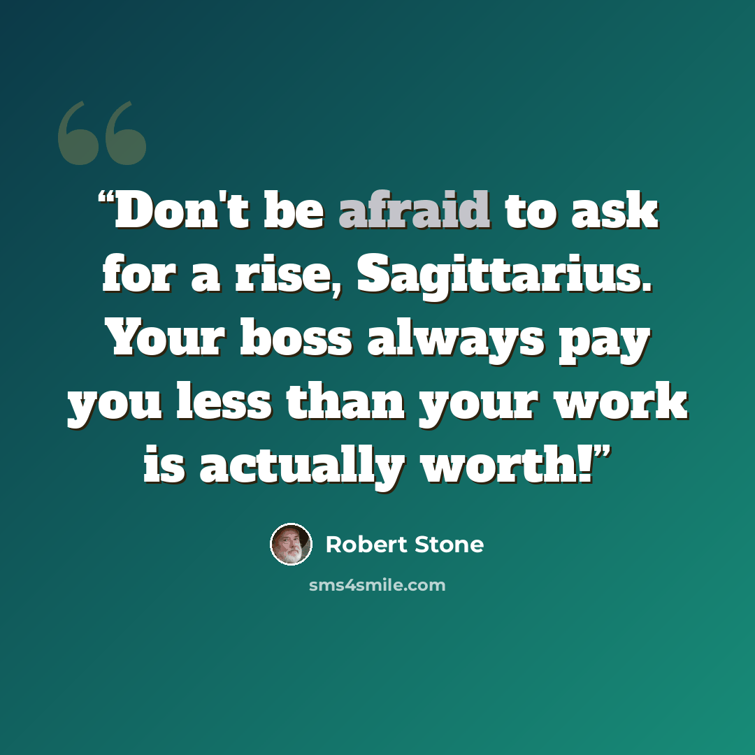 “Don't be afraid to ask for a rise, Sagittarius. Your boss always pay you less than your work is actually worth!” quote by Robert Stone