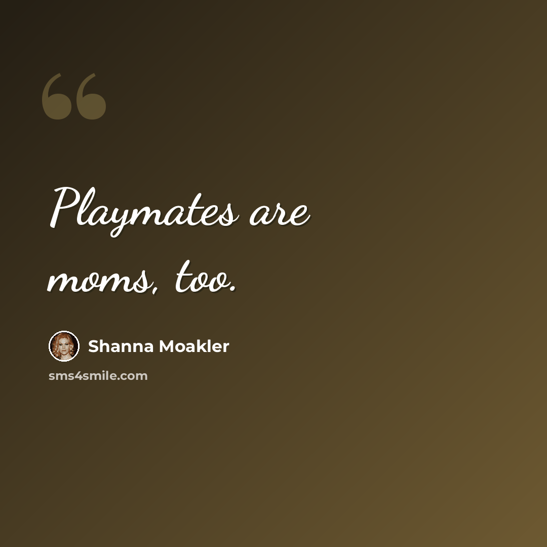 “Playmates are moms, too.” quote by Shanna Moakler