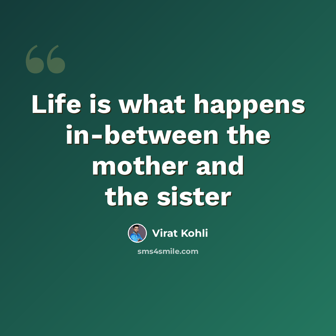 “Life is what happens in-between the mother and the sister” quote by Virat Kohli