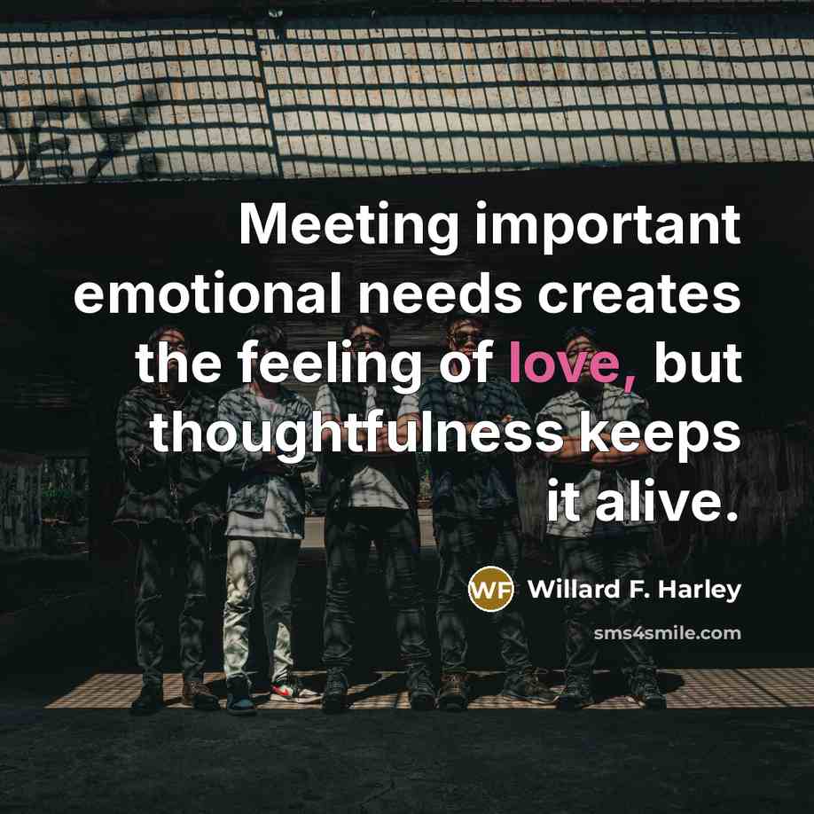 “Meeting important emotional needs creates the feeling of love, but thoughtfulness keeps it alive.” quote by Willard F. Harley