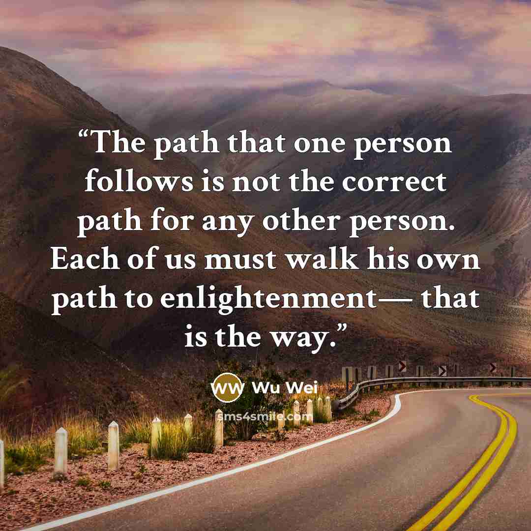 “The path that one person follows is not the correct path for any other person. Each of us must walk his own path to enlightenment— that is the way.” quote by Wu Wei