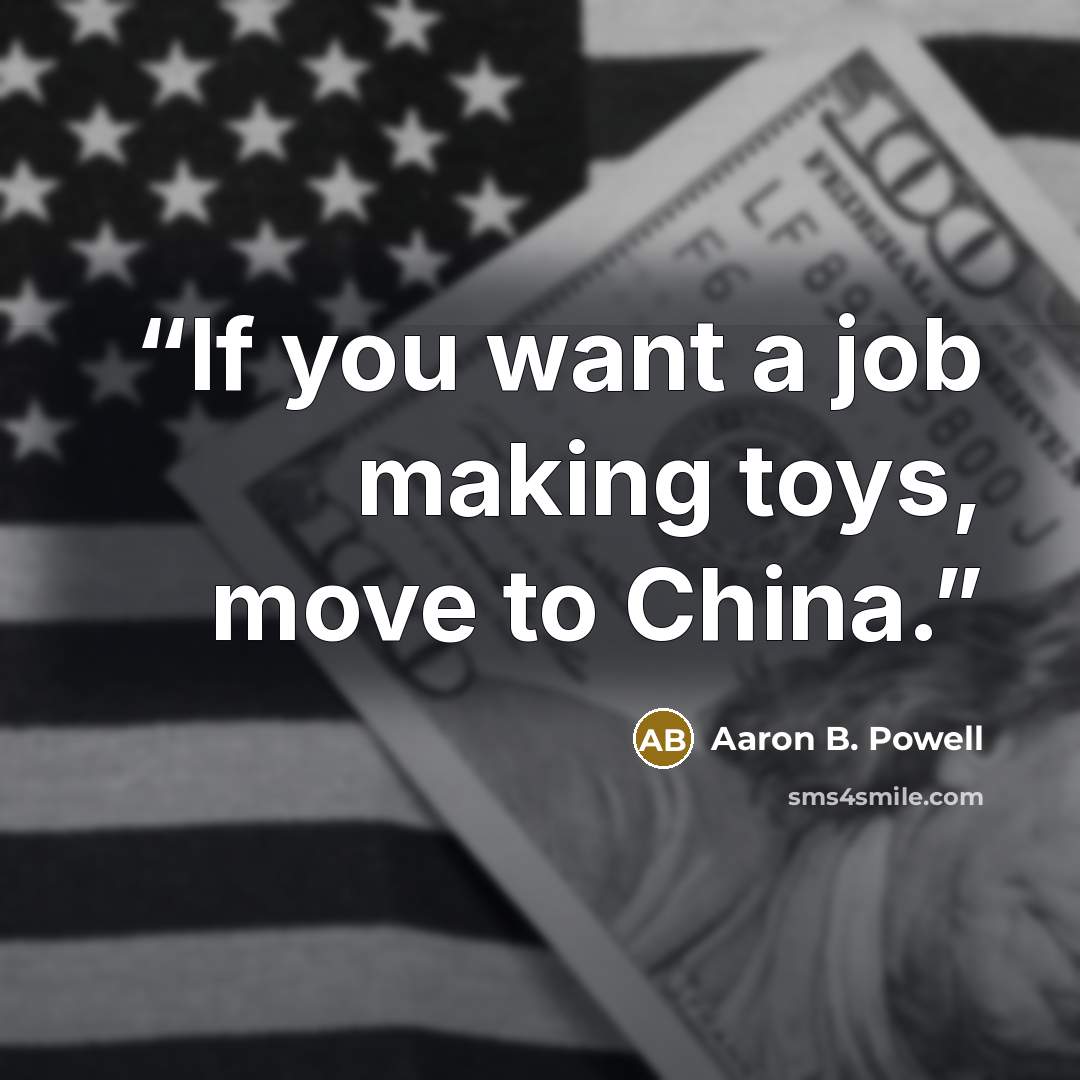 “If you want a job making toys, move to China.” quote by Aaron B. Powell