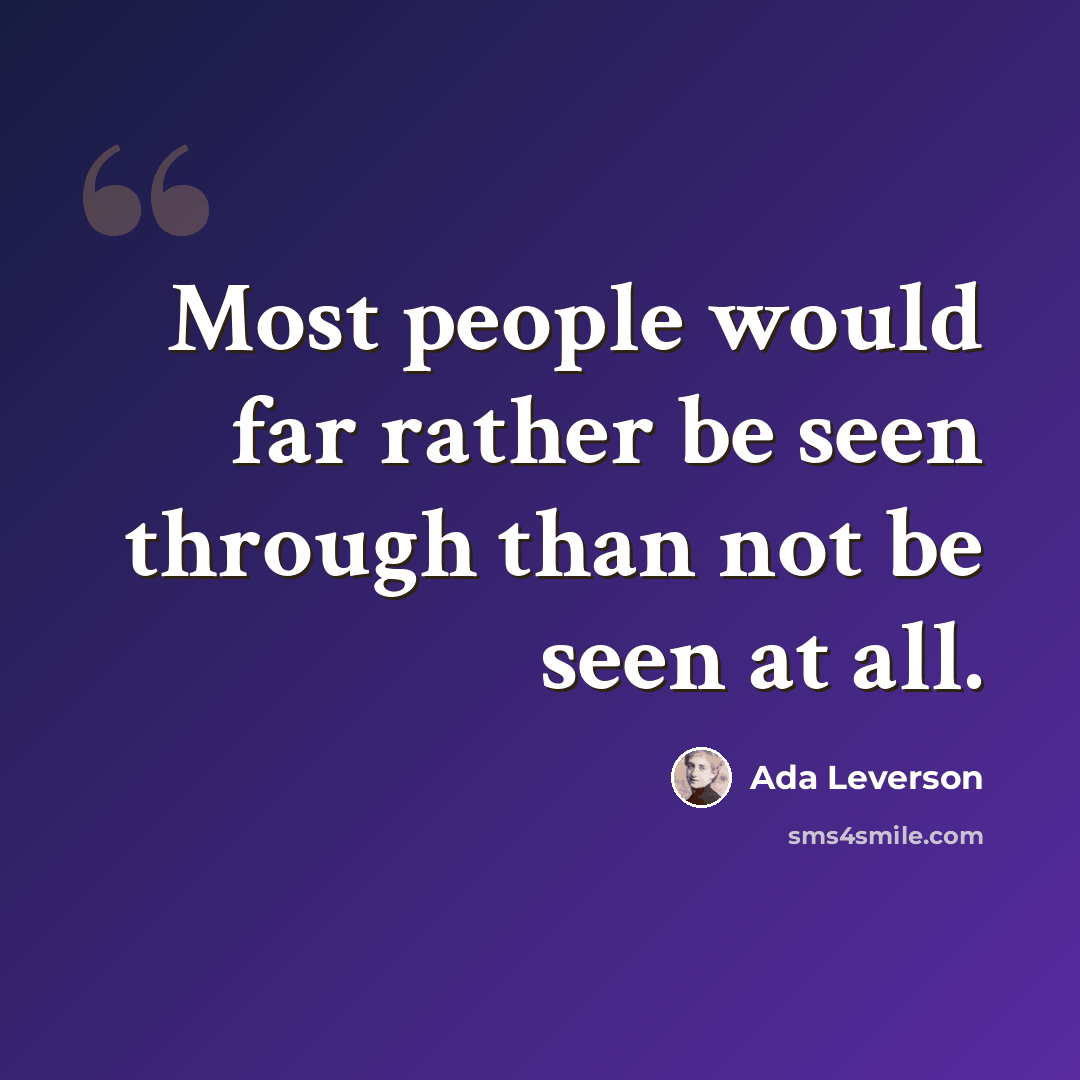 “Most people would far rather be seen through than not be seen at all.” quote by Ada Leverson
