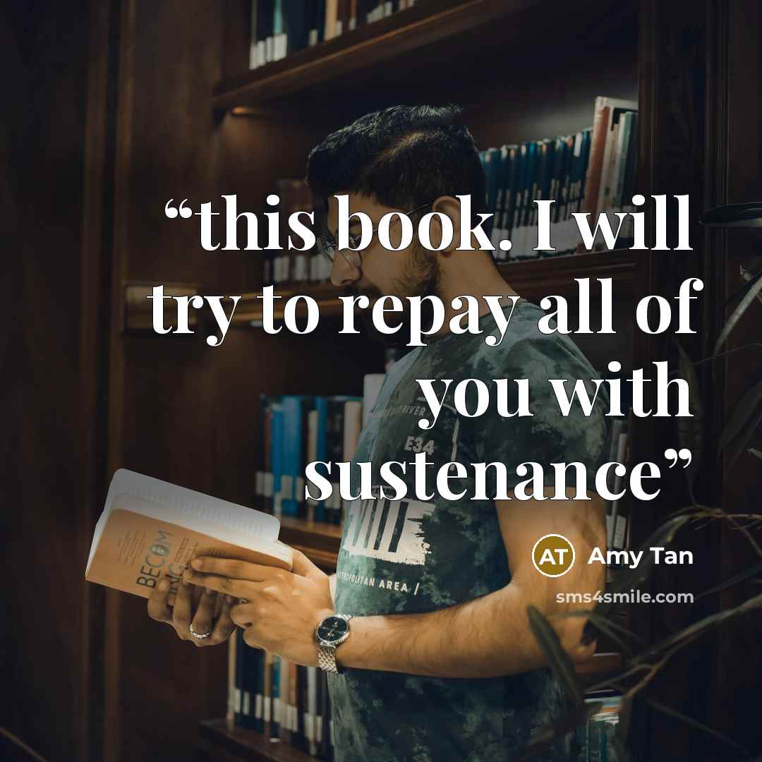 “this book. I will try to repay all of you with sustenance” quote by Amy Tan