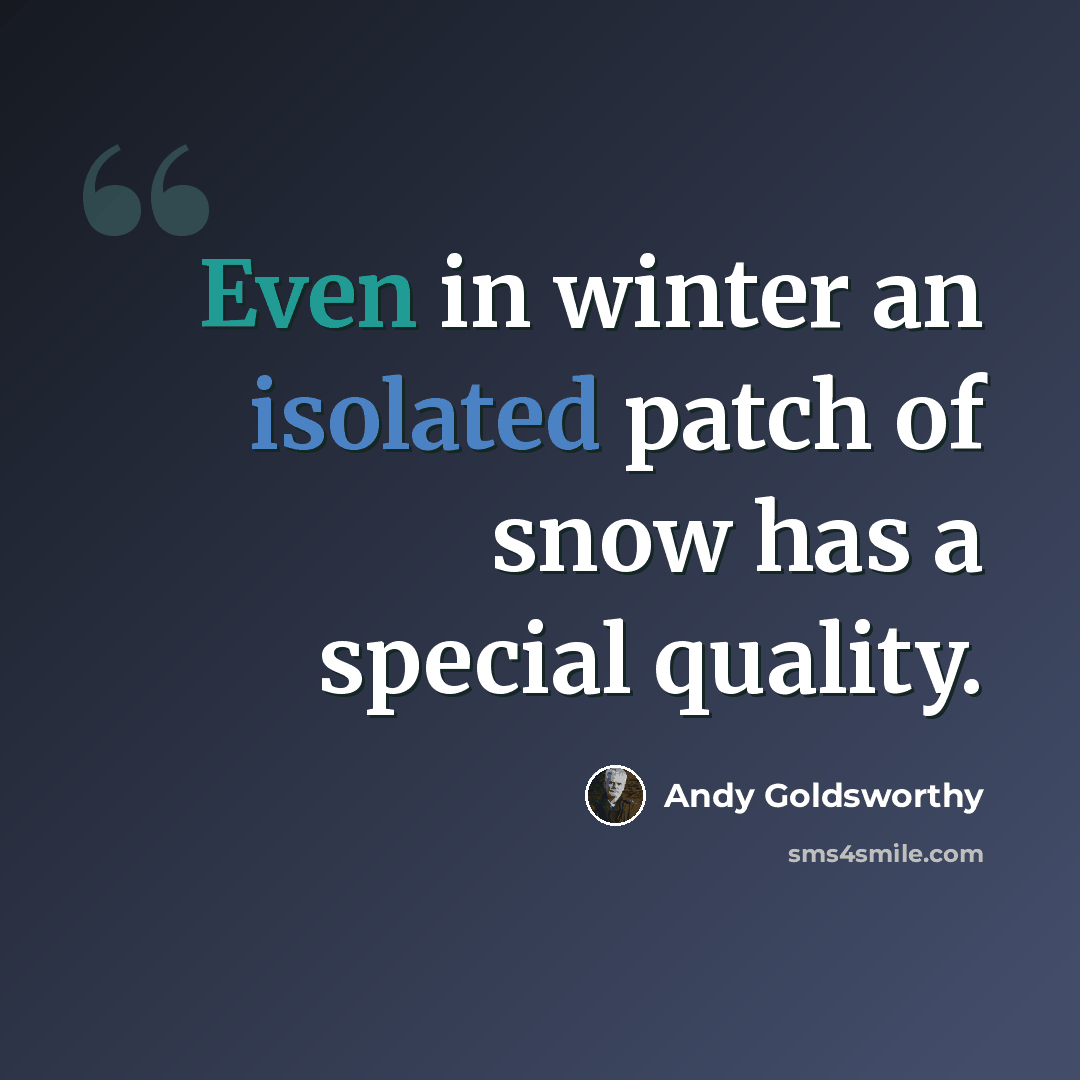 “Even in winter an isolated patch of snow has a special quality.” quote by Andy Goldsworthy