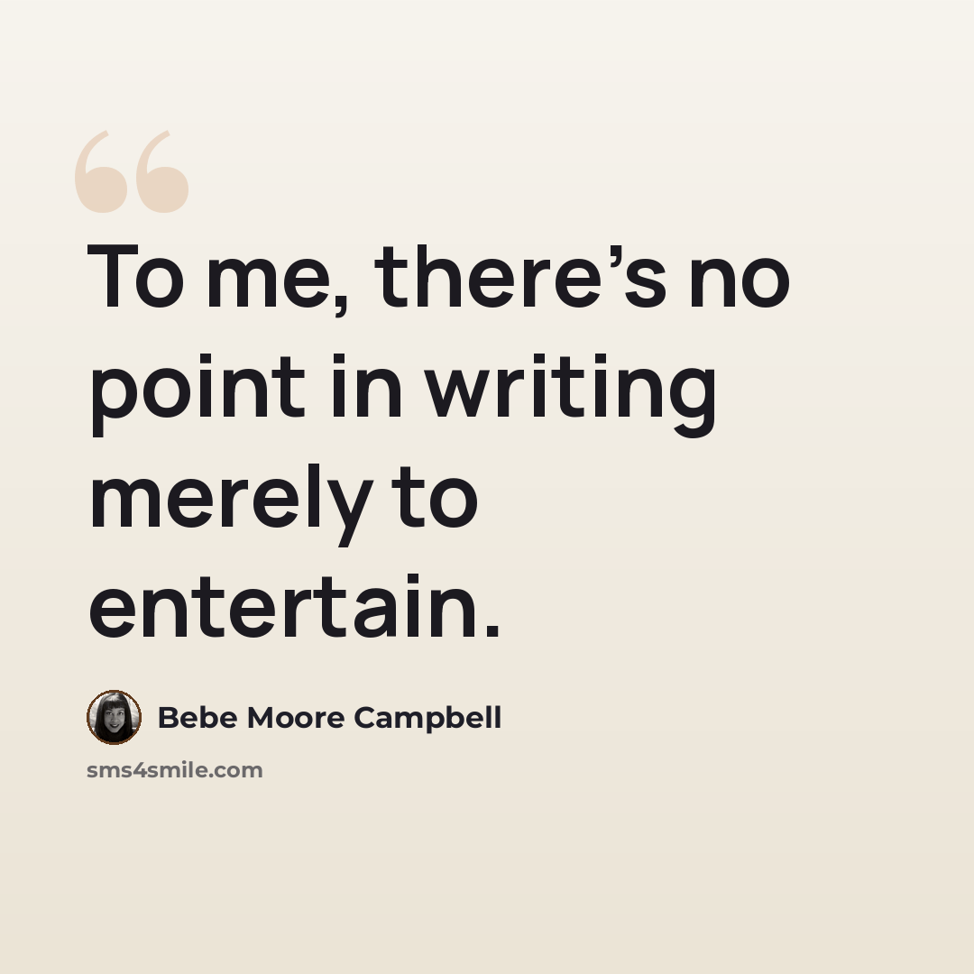 “To me, there's no point in writing merely to entertain.” quote by Bebe Moore Campbell