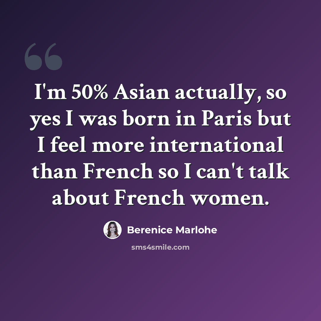 “I'm 50% Asian actually, so yes I was born in Paris but I feel more international than French so I can't talk about French women.” quote by Berenice Marlohe