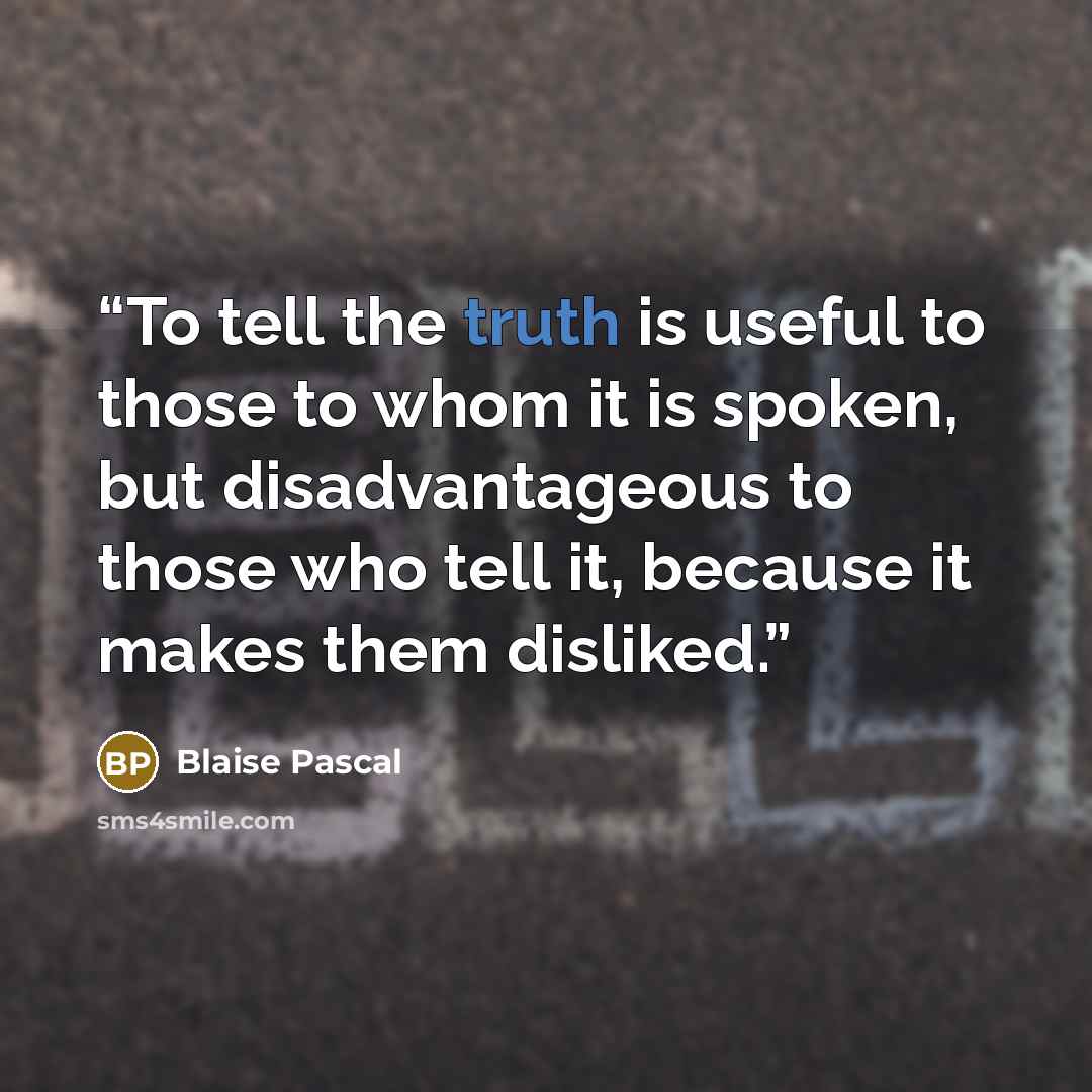 “To tell the truth is useful to those to whom it is spoken, but disadvantageous to those who tell it, because it makes them disliked.” quote by Blaise Pascal