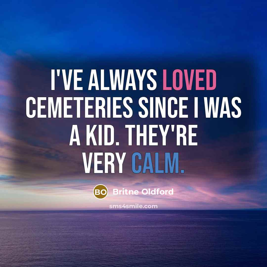 “I've always loved cemeteries since I was a kid. They're very calm.” quote by Britne Oldford