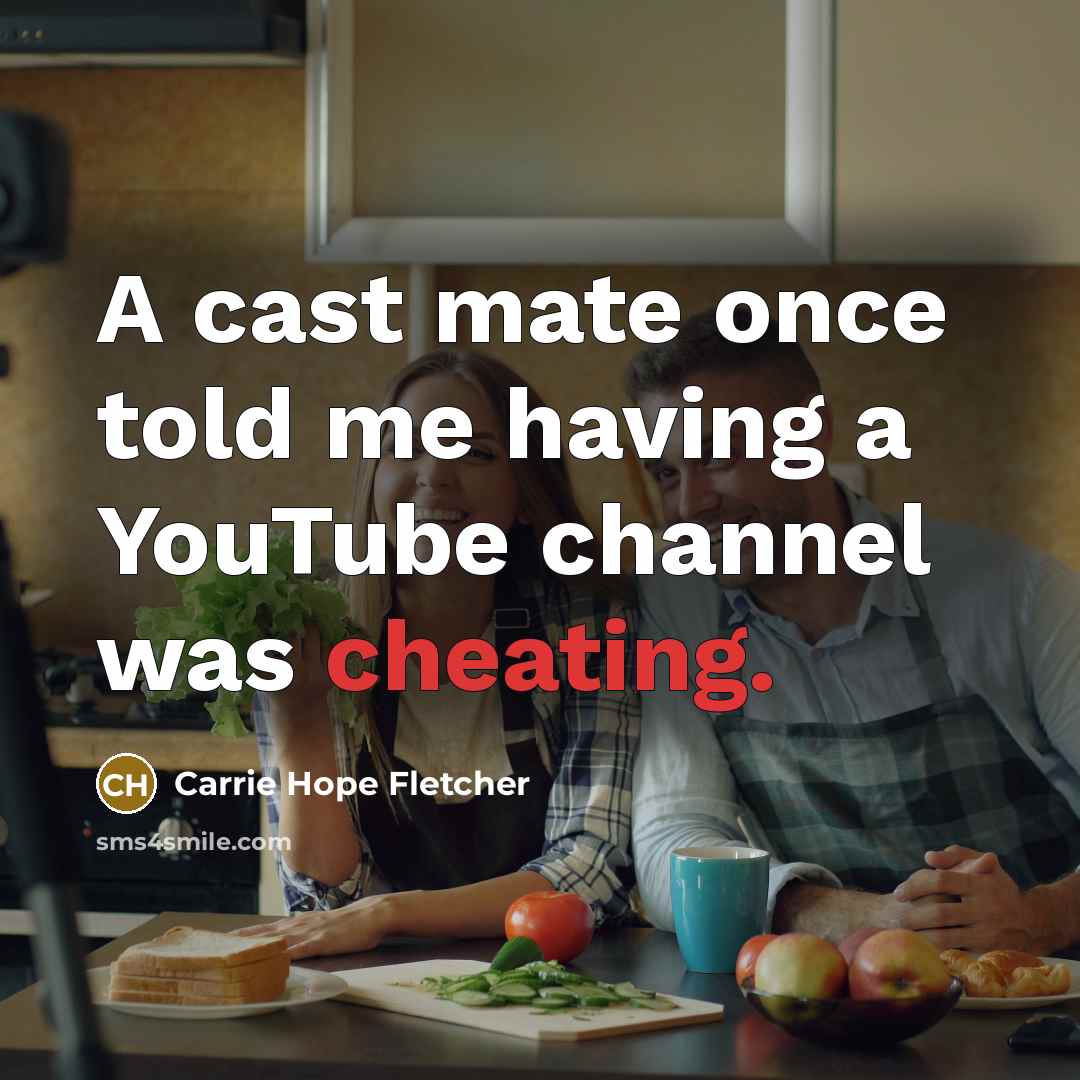 “A cast mate once told me having a YouTube channel was cheating.” quote by Carrie Hope Fletcher