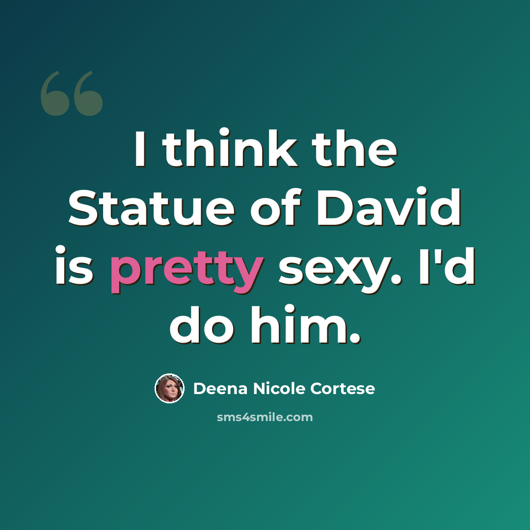 “I think the Statue of David is pretty sexy. I'd do him.” quote by Deena Nicole Cortese