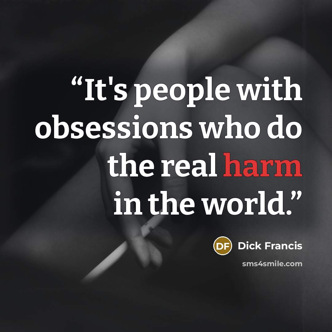 “It's people with obsessions who do the real harm in the world.” quote by Dick Francis