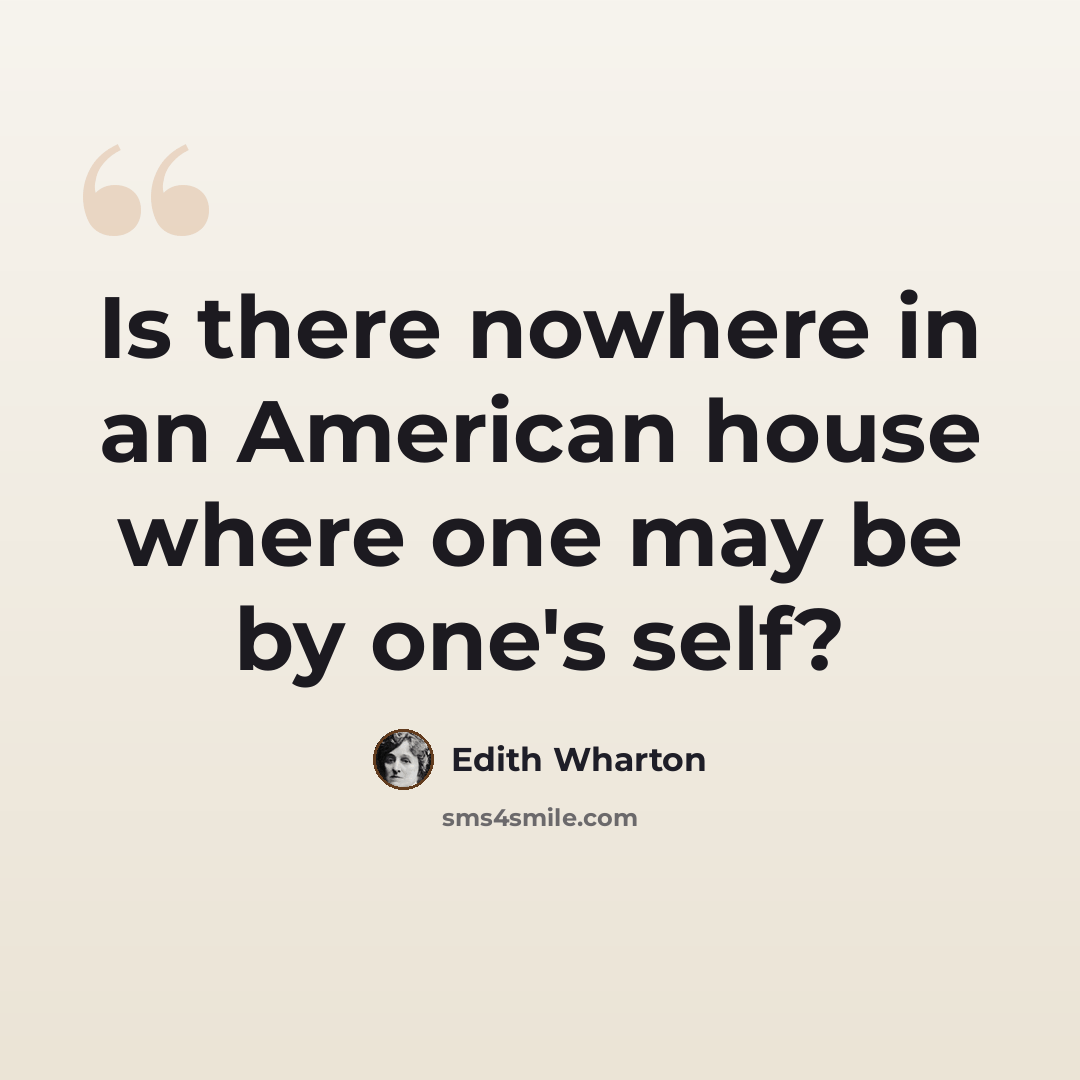 “Is there nowhere in an American house where one may be by one's self?” quote by Edith Wharton