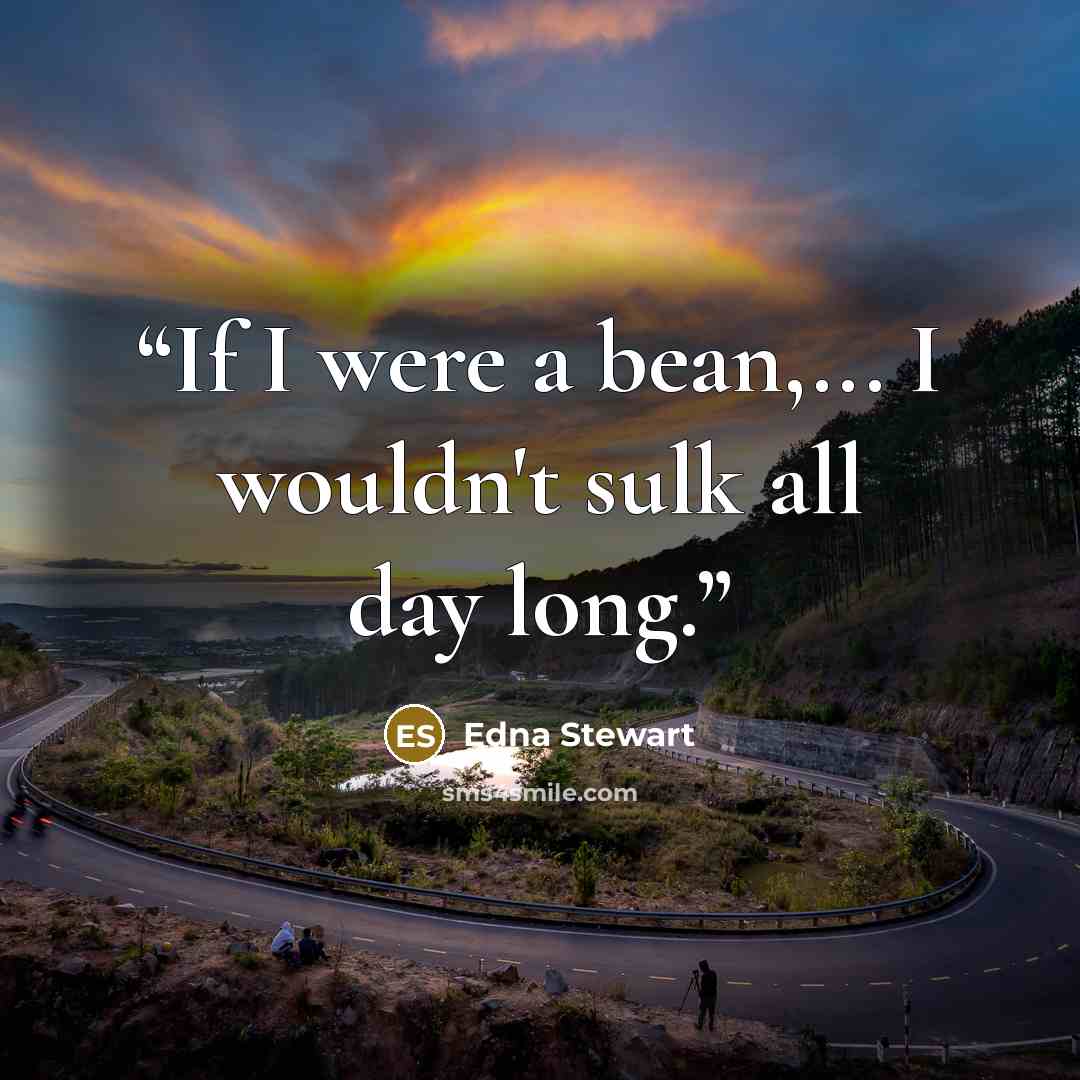 “If I were a bean,... I wouldn't sulk all day long.” quote by Edna Stewart