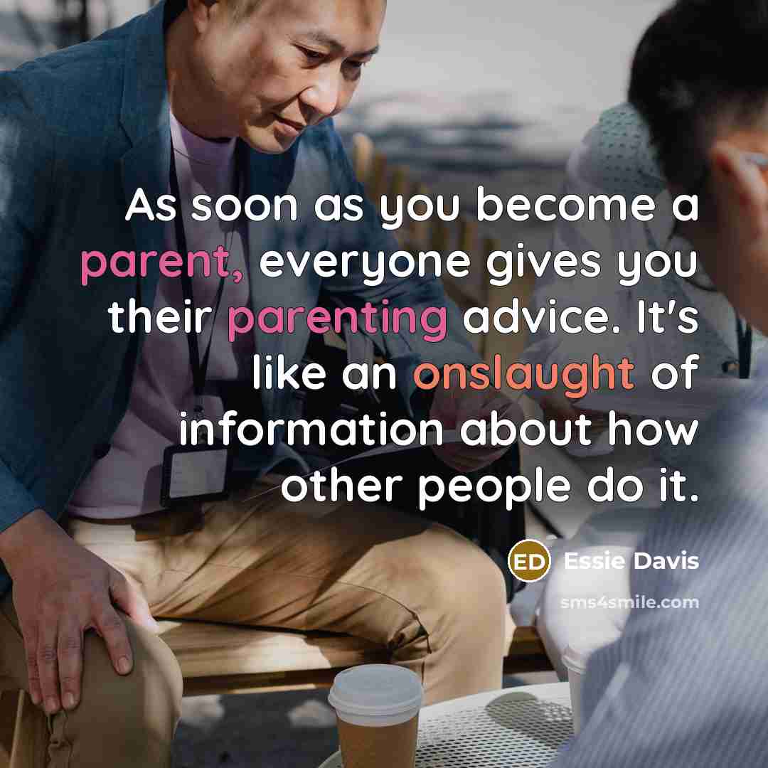 “As soon as you become a parent, everyone gives you their parenting advice. It's like an onslaught of information about how other people do it.” quote by Essie Davis