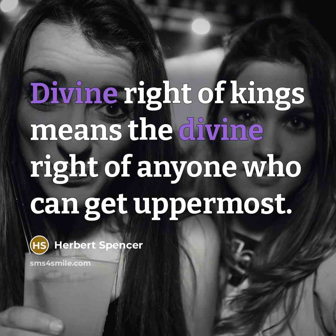“Divine right of kings means the divine right of anyone who can get uppermost.” quote by Herbert Spencer