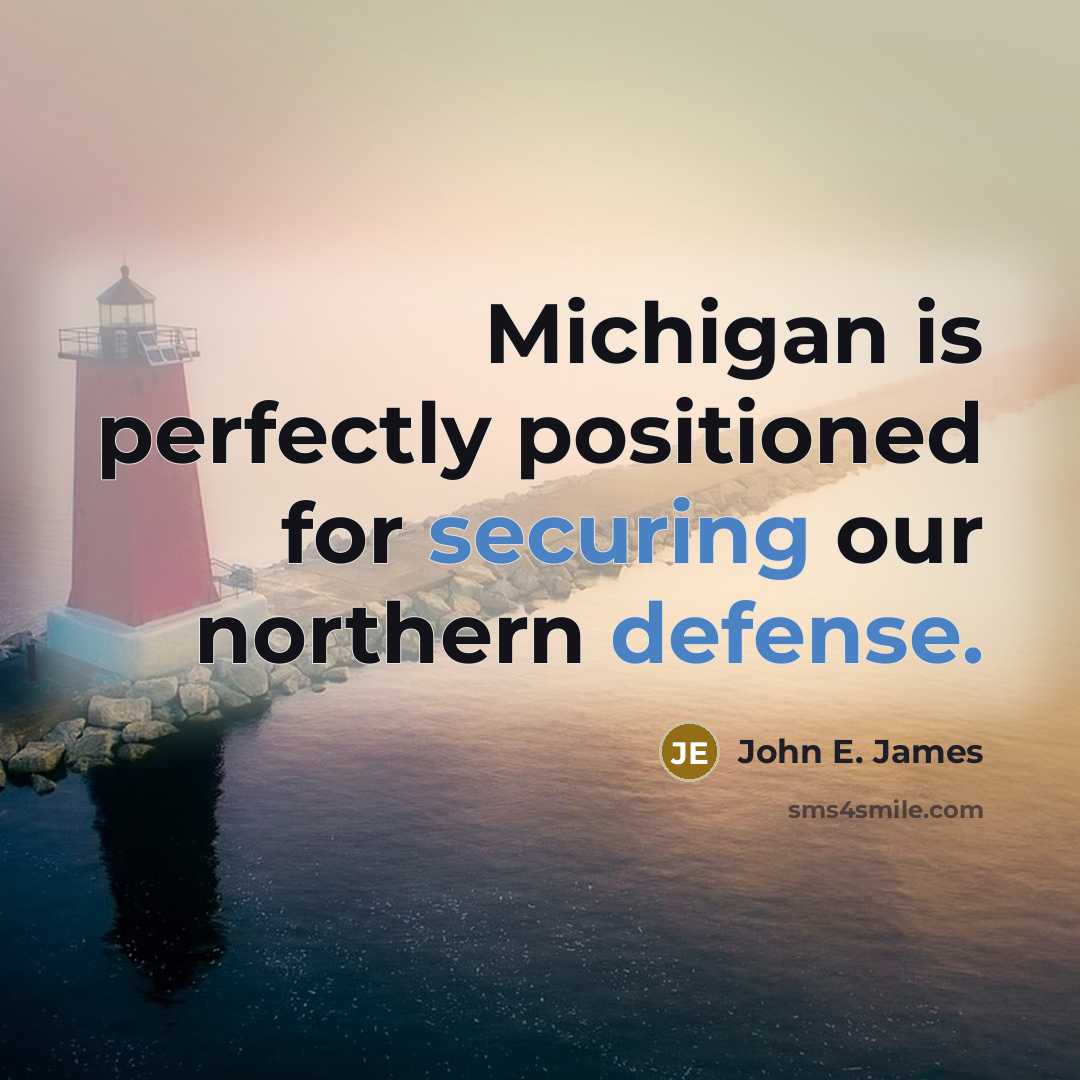 “Michigan is perfectly positioned for securing our northern defense.” quote by John E. James