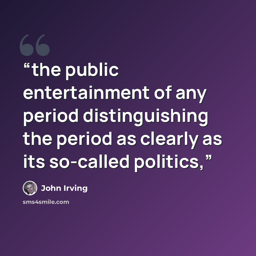 “the public entertainment of any period distinguishing the period as clearly as its so-called politics,” quote by John Irving