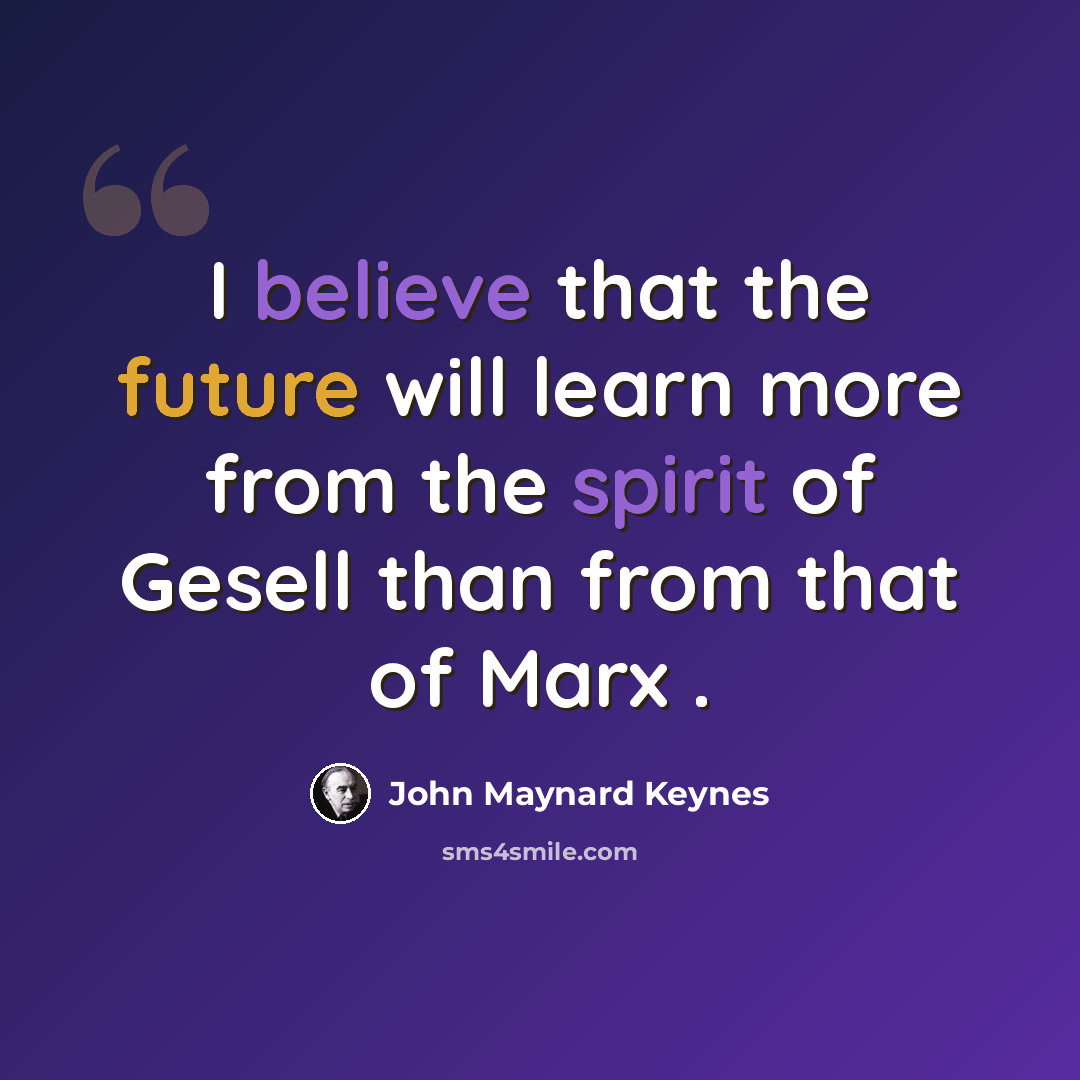 “I believe that the future will learn more from the spirit of Gesell than from that of Marx .” quote by John Maynard Keynes
