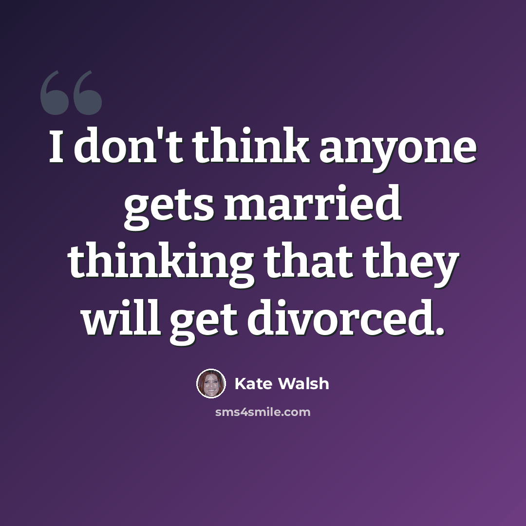 “I don't think anyone gets married thinking that they will get divorced.” quote by Kate Walsh