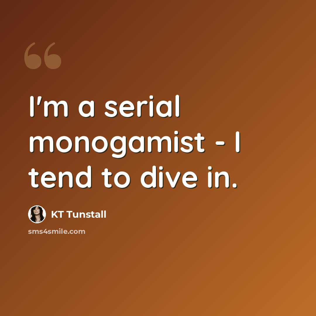 “I'm a serial monogamist - I tend to dive in.” quote by KT Tunstall