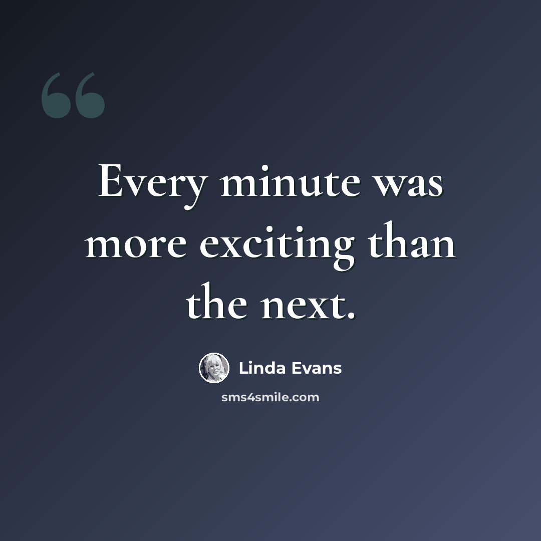 “Every minute was more exciting than the next.” quote by Linda Evans
