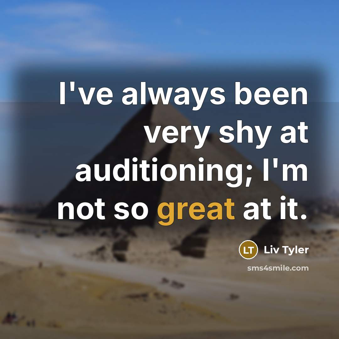 “I've always been very shy at auditioning; I'm not so great at it.” quote by Liv Tyler