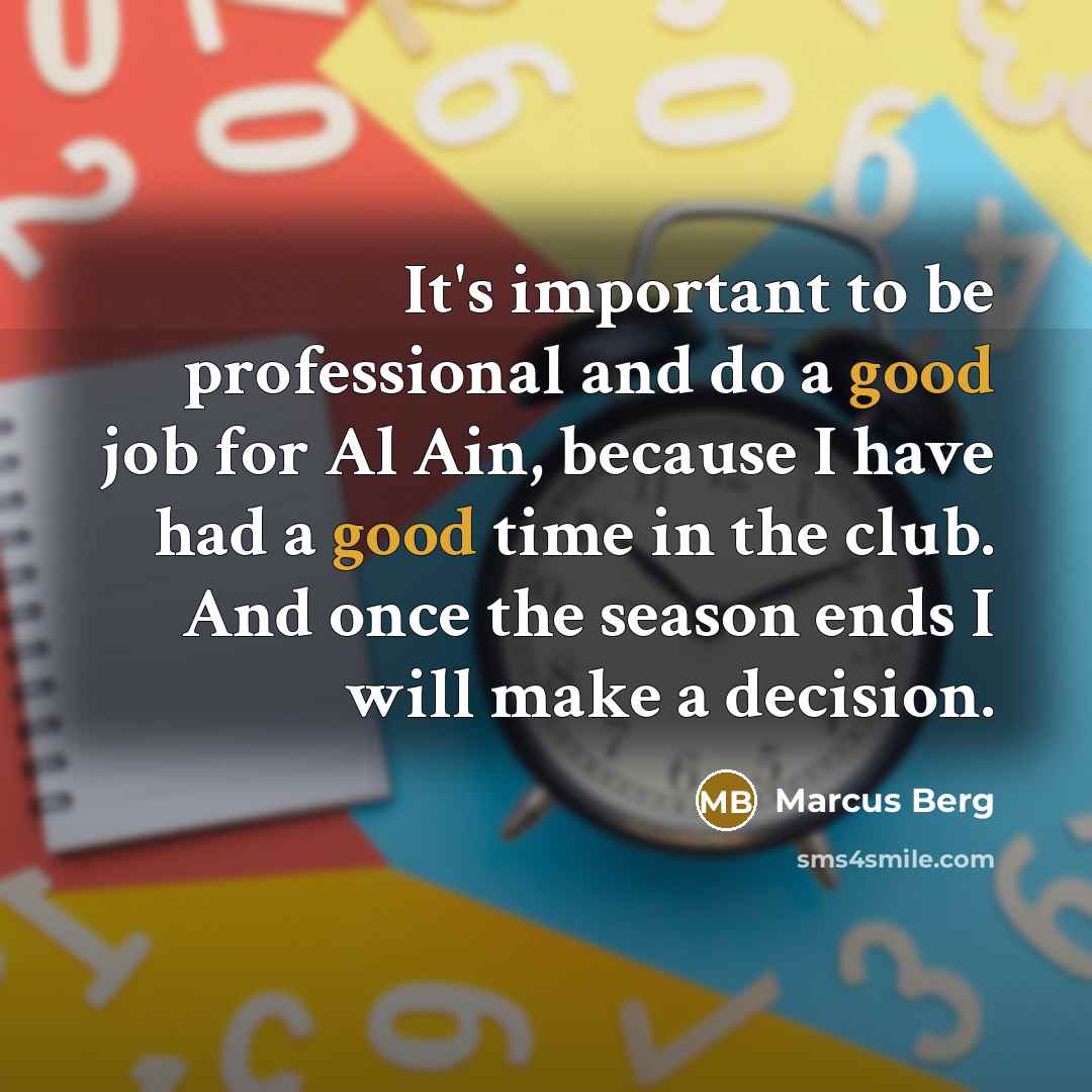 “It's important to be professional and do a good job for Al Ain, because I have had a good time in the club. And once the season ends I will make a decision.” quote by Marcus Berg