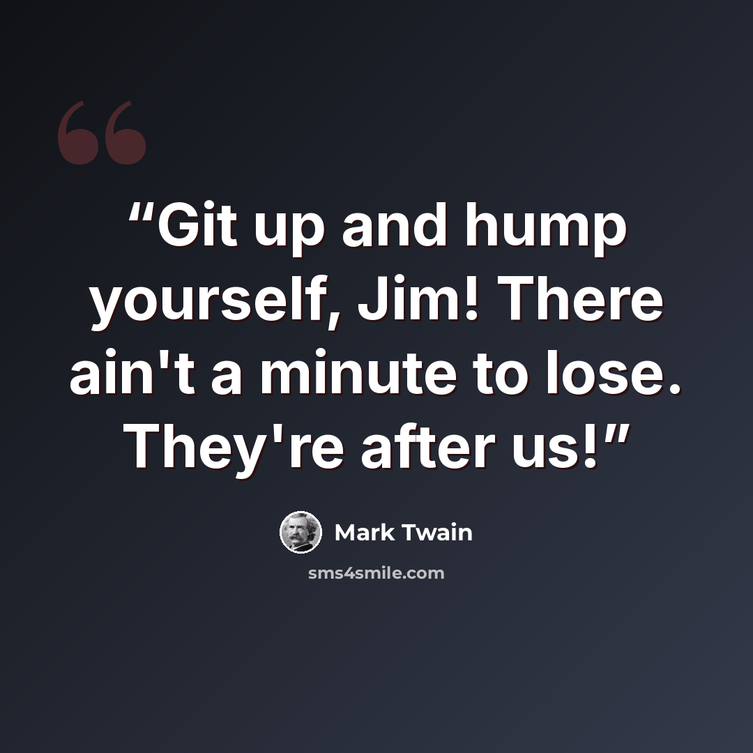 “Git up and hump yourself, Jim! There ain't a minute to lose. They're after us!” quote by Mark Twain