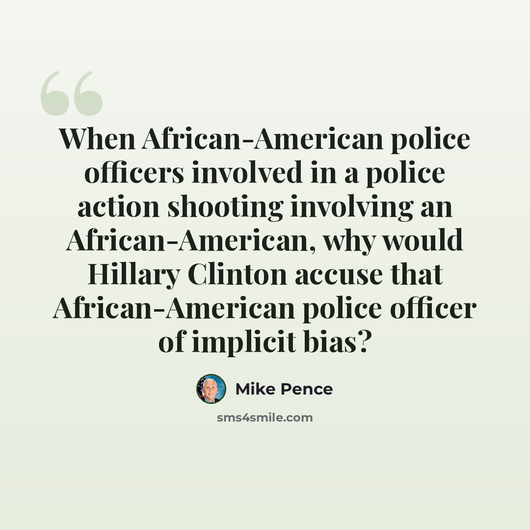 “When African-American police officers involved in a police action shooting involving an African-American, why would Hillary Clinton accuse that African-American police officer of implicit bias?” quote by Mike Pence