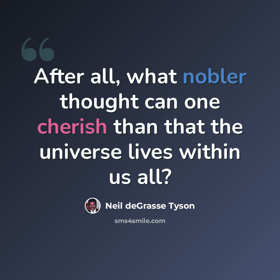 “After all, what nobler thought can one cherish than that the universe lives within us all?” quote by Neil deGrasse Tyson