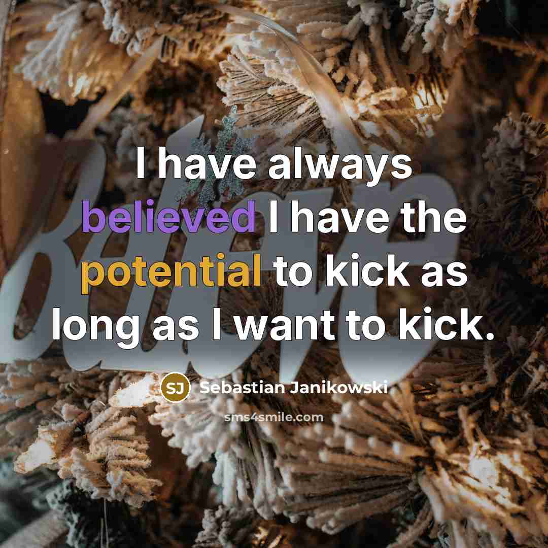 “I have always believed I have the potential to kick as long as I want to kick.” quote by Sebastian Janikowski