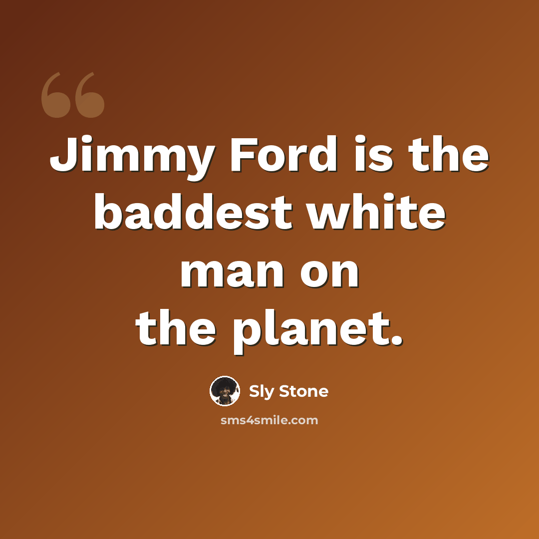 “Jimmy Ford is the baddest white man on the planet.” quote by Sly Stone