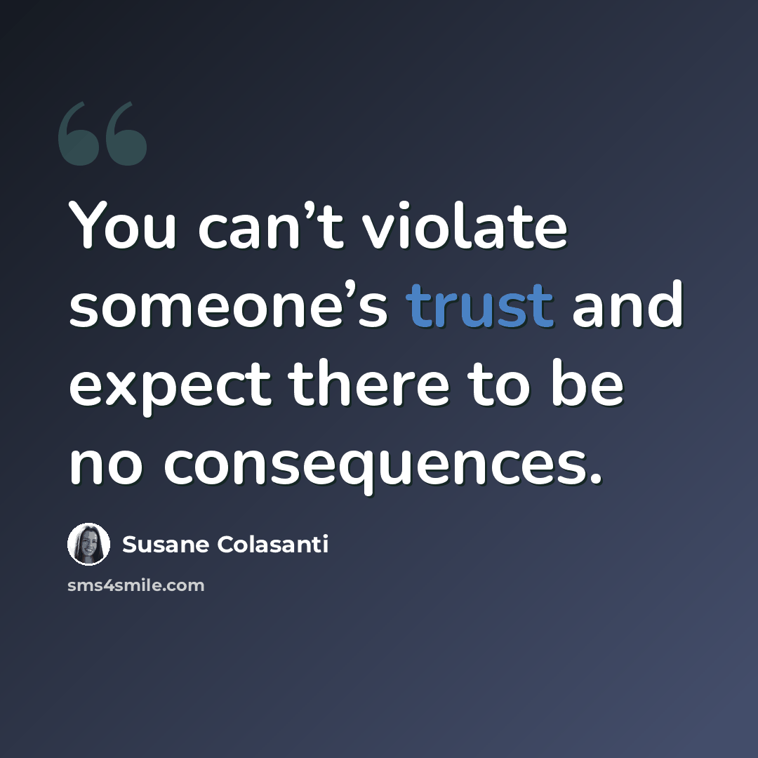 “You can’t violate someone’s trust and expect there to be no consequences.” quote by Susane Colasanti