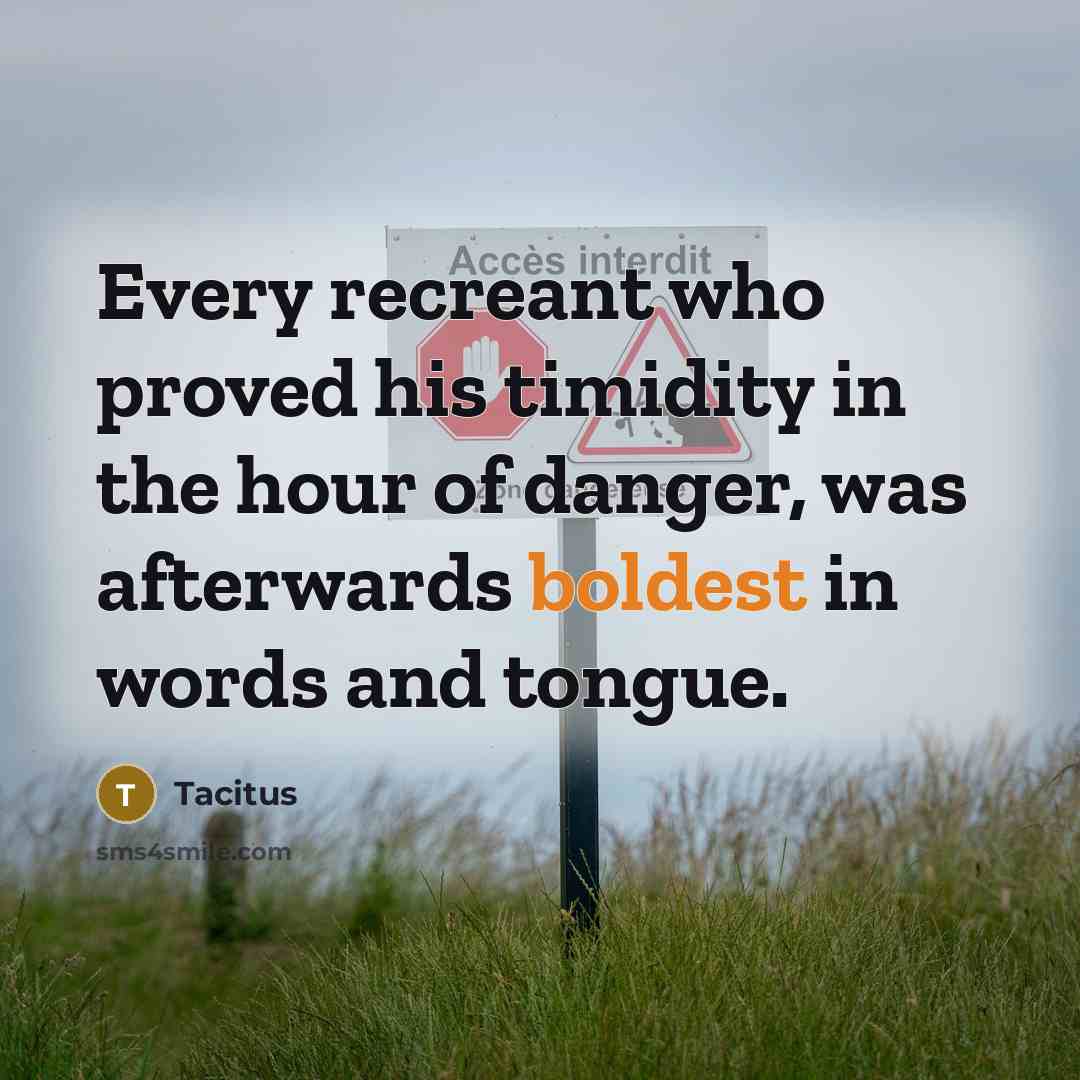 “Every recreant who proved his timidity in the hour of danger, was afterwards boldest in words and tongue.” quote by Tacitus