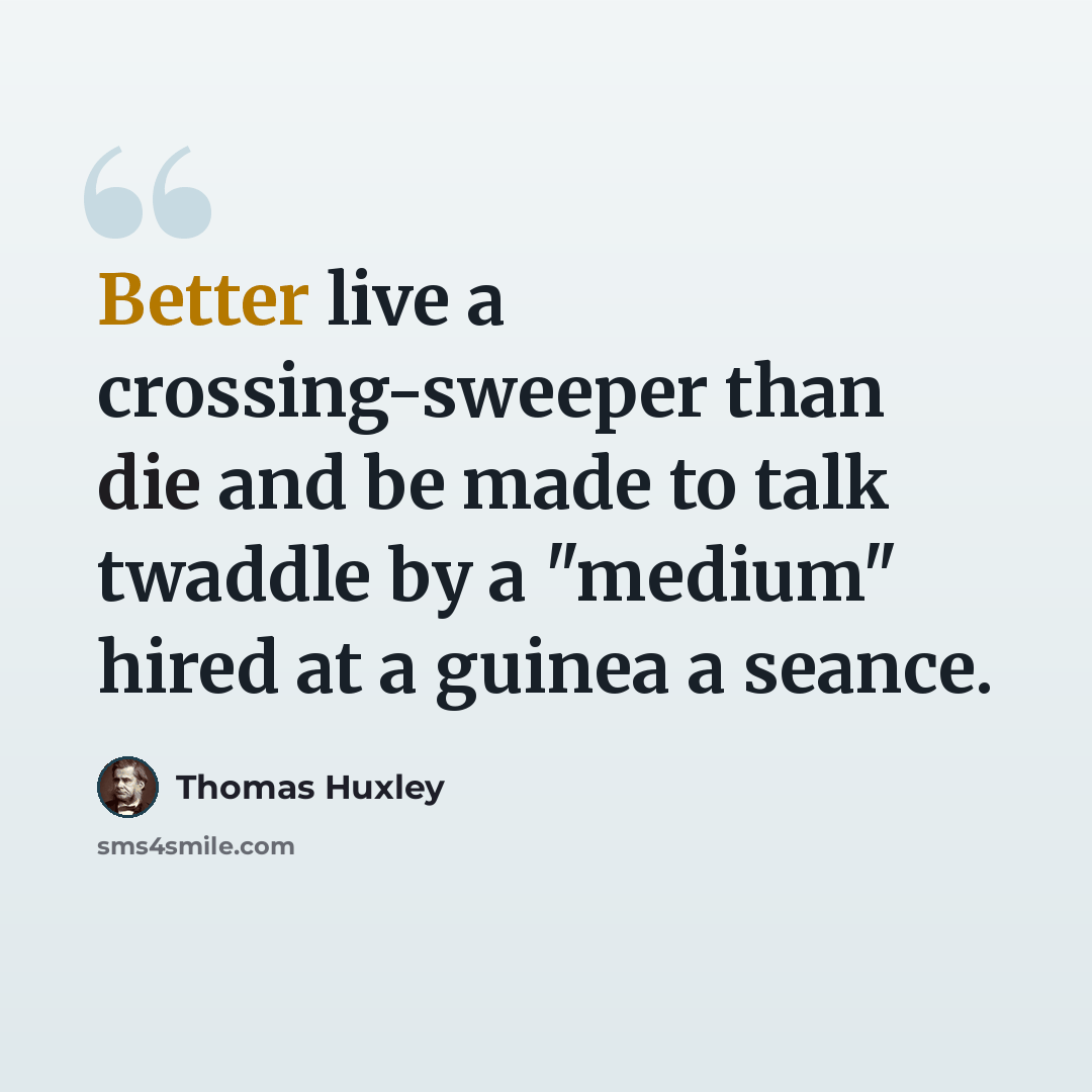 “Better live a crossing-sweeper than die and be made to talk twaddle by a "medium" hired at a guinea a seance.” quote by Thomas Huxley