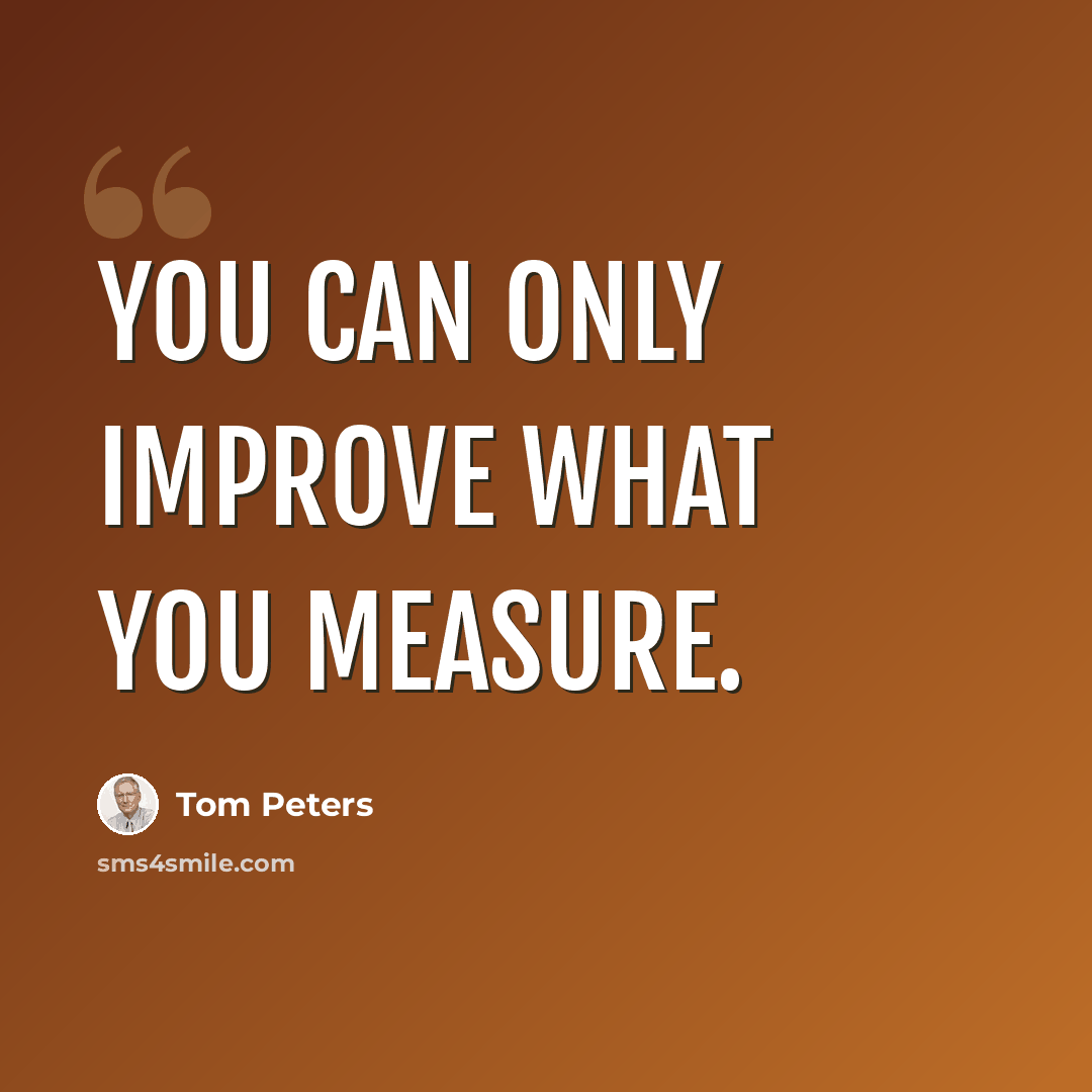 “You can only improve what you measure.” quote by Tom Peters