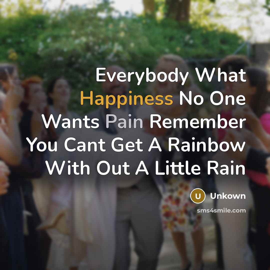 “Everybody What Happiness No One Wants Pain Remember You Cant Get A Rainbow With Out A Little Rain” quote by Unkown