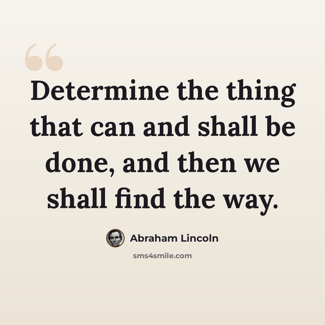 “Determine the thing that can and shall be done, and then we shall find the way.” quote by Abraham Lincoln