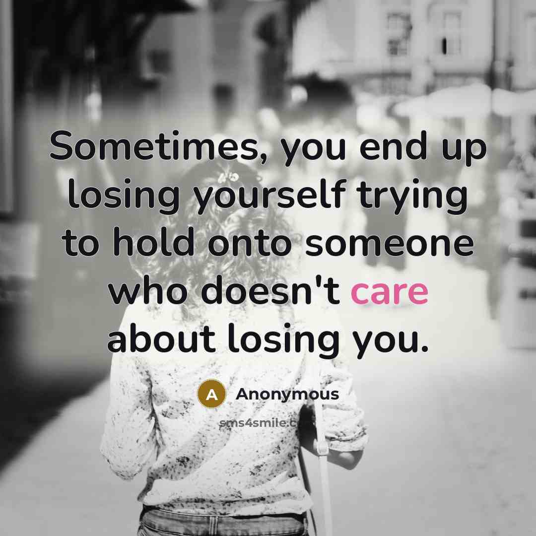 “Sometimes, you end up losing yourself trying to hold onto someone who doesn't care about losing you.” quote by Anonymous