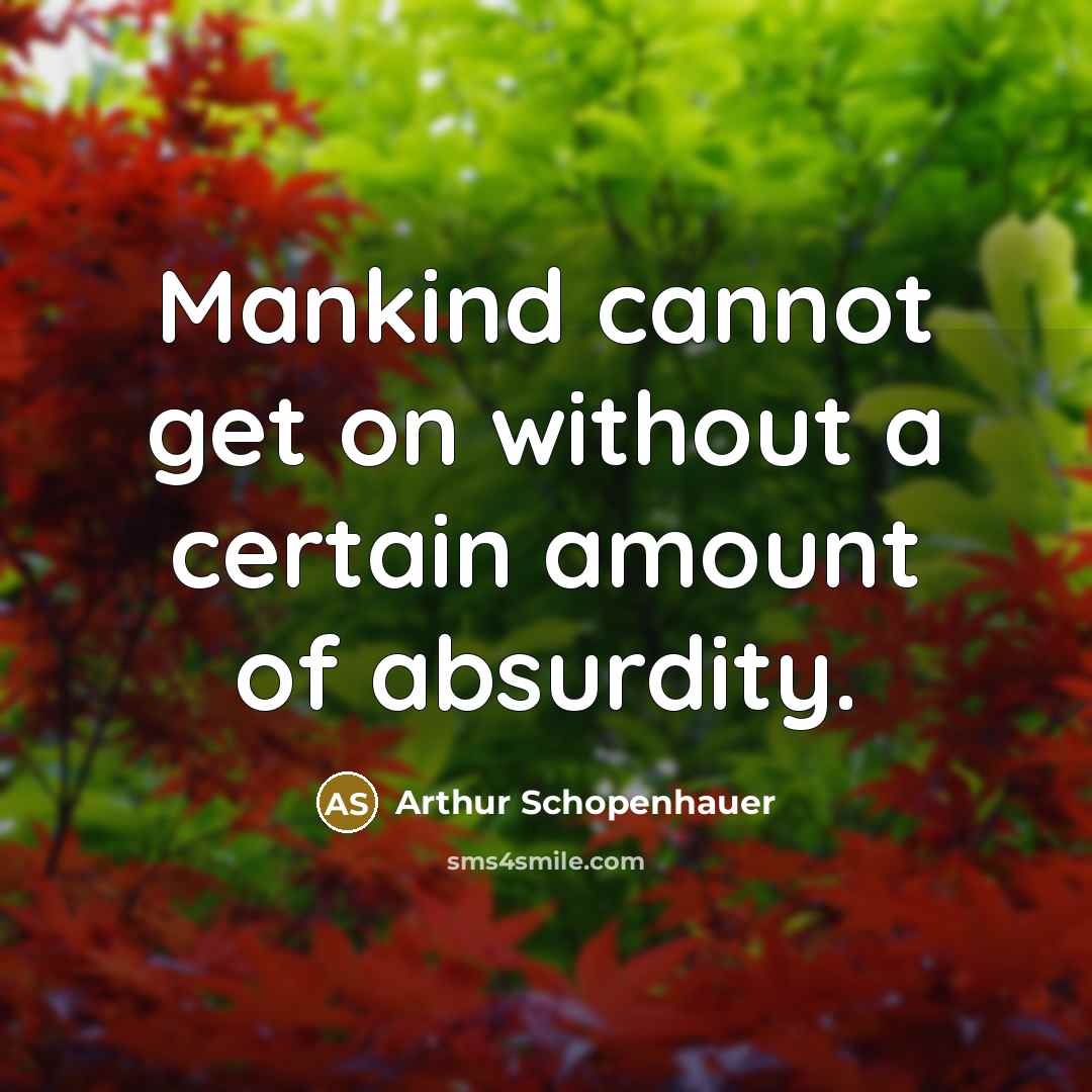 “Mankind cannot get on without a certain amount of absurdity.” quote by Arthur Schopenhauer