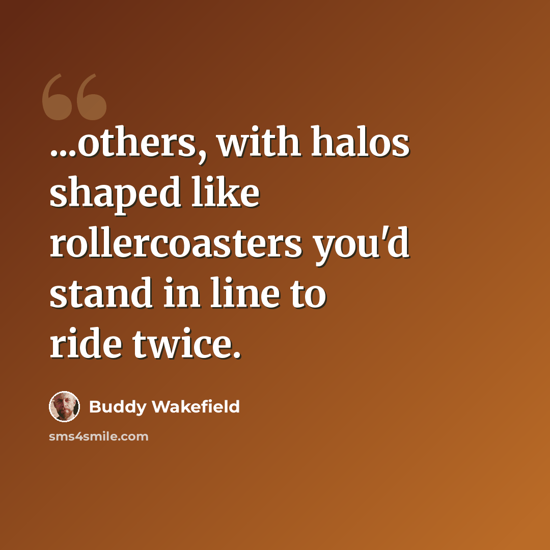 “...others, with halos shaped like rollercoasters you'd stand in line to ride twice.” quote by Buddy Wakefield