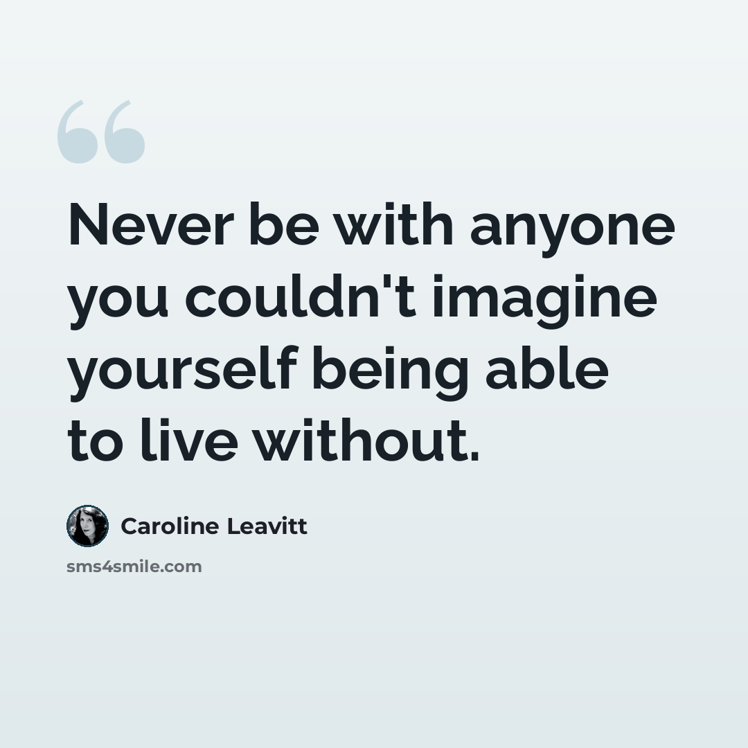 “Never be with anyone you couldn't imagine yourself being able to live without.” quote by Caroline Leavitt