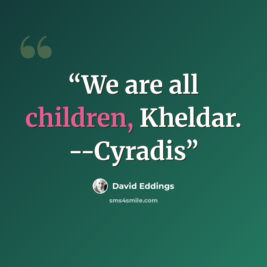 “We are all children, Kheldar. --Cyradis” quote by David Eddings