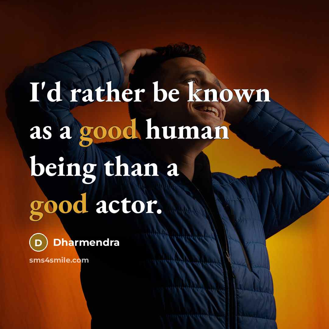 “I'd rather be known as a good human being than a good actor.” quote by Dharmendra