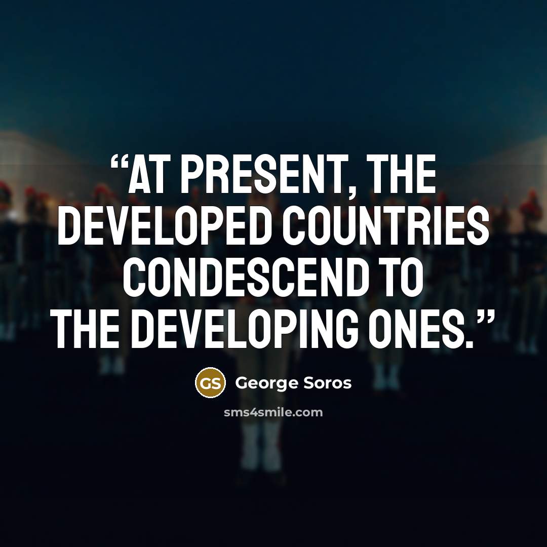 “At present, the developed countries condescend to the developing ones.” quote by George Soros