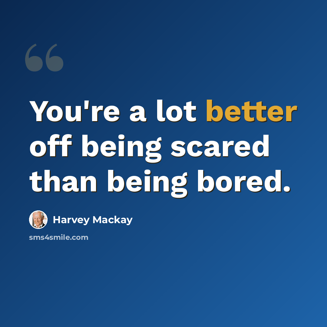 “You're a lot better off being scared than being bored.” quote by Harvey Mackay