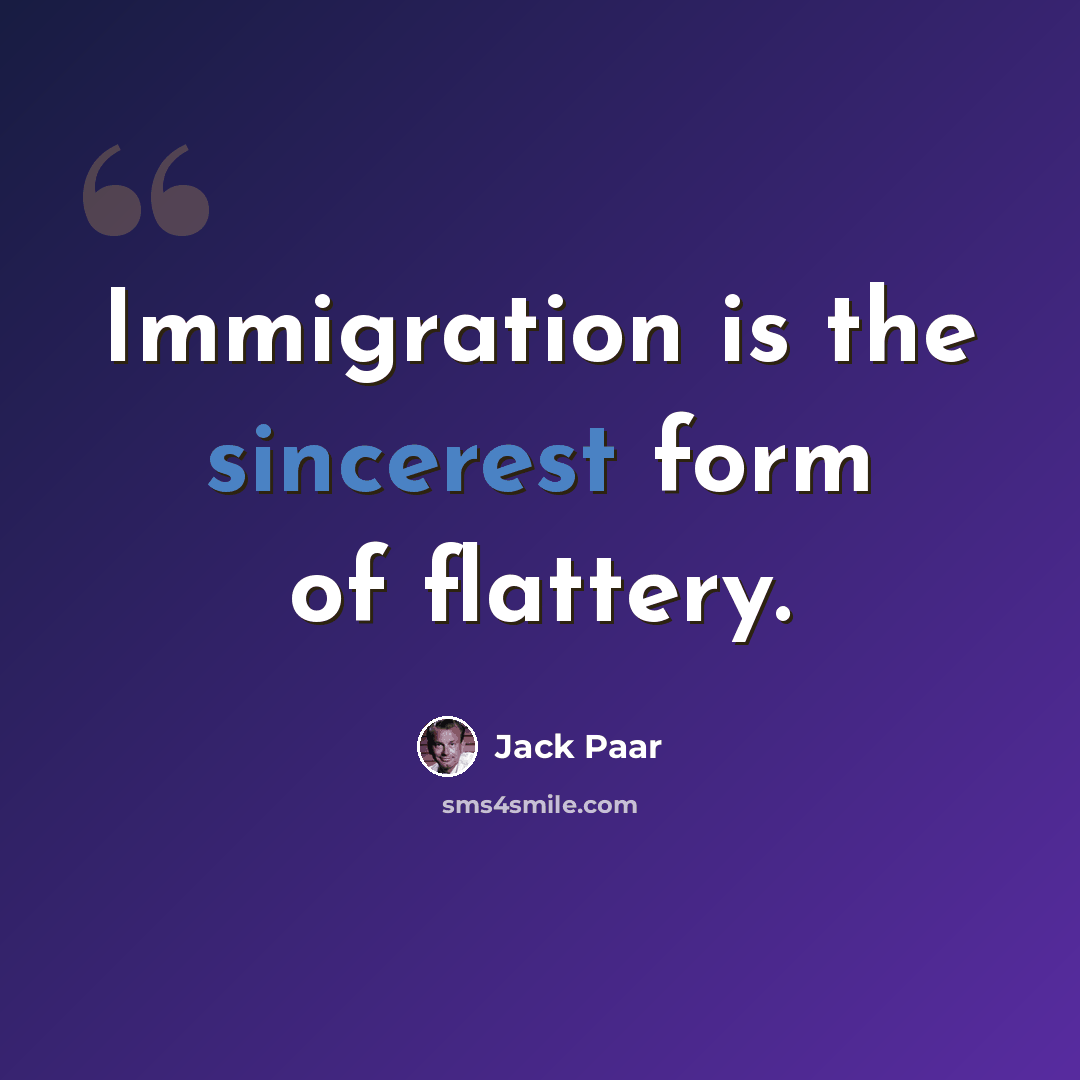 “Immigration is the sincerest form of flattery.” quote by Jack Paar